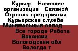 Курьер › Название организации ­ Связной › Отрасль предприятия ­ Курьерская служба › Минимальный оклад ­ 33 000 - Все города Работа » Вакансии   . Вологодская обл.,Вологда г.